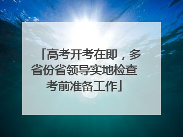 高考开考在即，多省份省领导实地检查考前准备工作