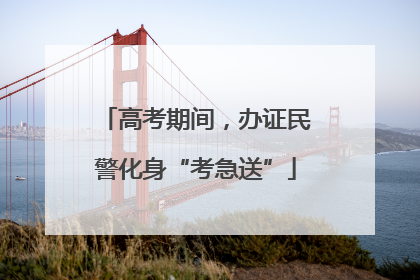 高考期间，办证民警化身“考急送”