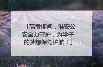高考期间，淮安公安全力守护，为学子的梦想保驾护航！