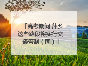 高考期间 萍乡这些路段将实行交通管制（图）