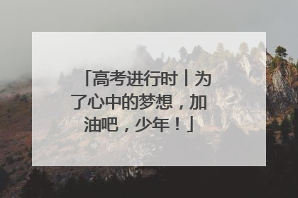 高考进行时︱为了心中的梦想，加油吧，少年！