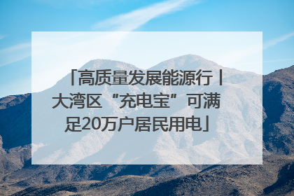 高质量发展能源行丨大湾区“充电宝”可满足20万户居民用电