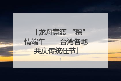 龙舟竞渡 “粽”情端午——台湾各地共庆传统佳节