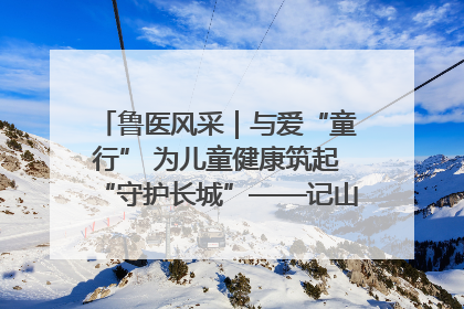 鲁医风采｜与爱“童行” 为儿童健康筑起“守护长城”——记山东省立第三医院儿科主任、主任医师马燕