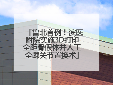 鲁北首例！滨医附院实施3D打印全距骨假体并人工全踝关节置换术