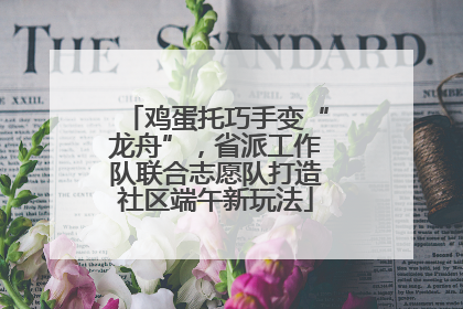鸡蛋托巧手变“龙舟”，省派工作队联合志愿队打造社区端午新玩法