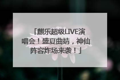 麒乐超级LIVE演唱会！盛夏曲靖，神仙阵容炸场来袭！