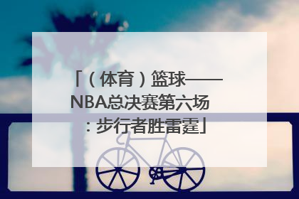 （体育）篮球——NBA总决赛第六场：步行者胜雷霆