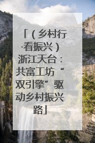 （乡村行·看振兴）浙江天台：共富工坊“双引擎”驱动乡村振兴路