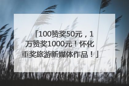 100赞奖50元，1万赞奖1000元！怀化重奖旅游新媒体作品！