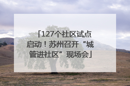 127个社区试点启动！苏州召开“城管进社区”现场会