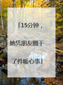 15分钟，她凭朋友圈干了件暖心事