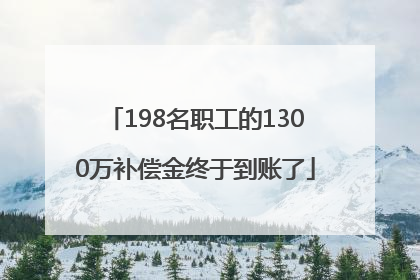 198名职工的1300万补偿金终于到账了