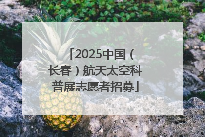2025中国（长春）航天太空科普展志愿者招募