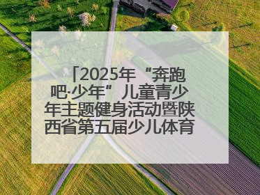 2025年“奔跑吧·少年”儿童青少年主题健身活动暨陕西省第五届少儿体育嘉年华活动将于6月14日正式举办