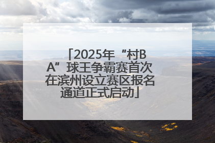 2025年“村BA”球王争霸赛首次在滨州设立赛区报名通道正式启动