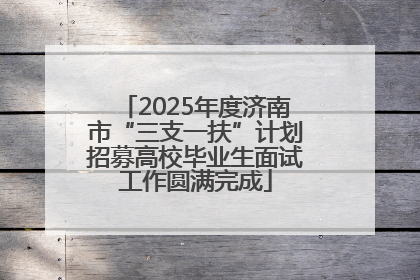2025年度济南市“三支一扶”计划招募高校毕业生面试工作圆满完成