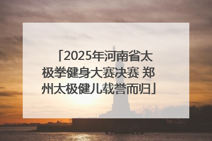 2025年河南省太极拳健身大赛决赛 郑州太极健儿载誉而归