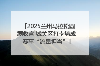 2025兰州马拉松圆满收官 城关区打卡墙成赛事“流量担当”