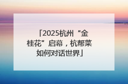 2025杭州“金桂花”启幕，杭帮菜如何对话世界