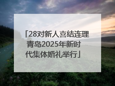 28对新人喜结连理 青岛2025年新时代集体婚礼举行