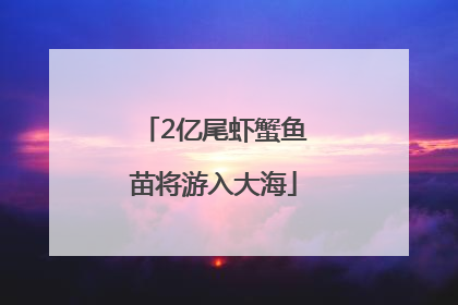 2亿尾虾蟹鱼苗将游入大海