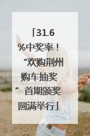 31.6%中奖率！“欢购荆州 购车抽奖”首期颁奖圆满举行