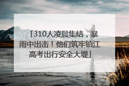 310人凌晨集结，暴雨中出击！他们筑牢镇江高考出行安全大堤