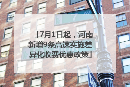 7月1日起，河南新增9条高速实施差异化收费优惠政策