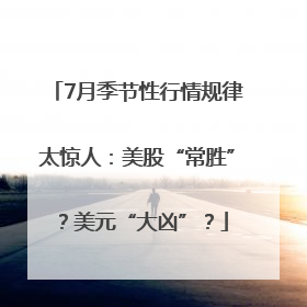 7月季节性行情规律太惊人：美股“常胜”？美元“大凶”？