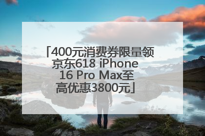 400元消费券限量领 京东618 iPhone 16 Pro Max至高优惠3800元