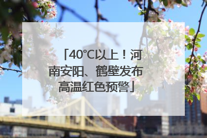 40℃以上！河南安阳、鹤壁发布高温红色预警