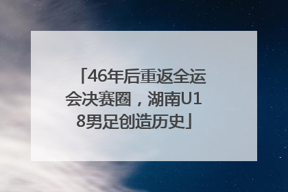 46年后重返全运会决赛圈，湖南U18男足创造历史