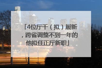 4位厅干（拟）履新，跨省调整不到一年的他拟任正厅新职