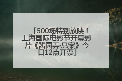 500场特别放映！上海国际电影节开幕影片《酱园弄·悬案》今日12点开票