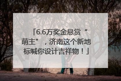 6.6万奖金悬赏“萌主”，济南这个新地标喊你设计吉祥物！