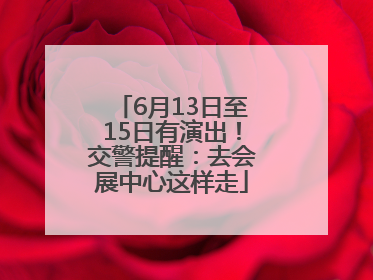 6月13日至15日有演出！交警提醒：去会展中心这样走