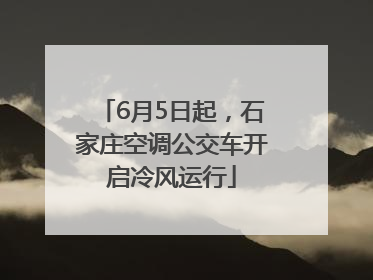 6月5日起，石家庄空调公交车开启冷风运行