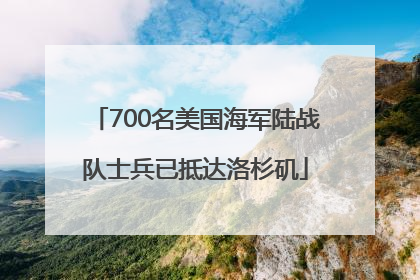 700名美国海军陆战队士兵已抵达洛杉矶