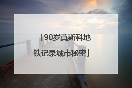 90岁莫斯科地铁记录城市秘密