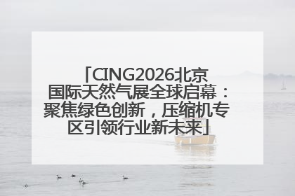 CING2026北京国际天然气展全球启幕：聚焦绿色创新，压缩机专区引领行业新未来