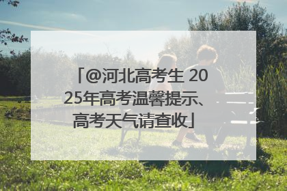 @河北高考生 2025年高考温馨提示、高考天气请查收