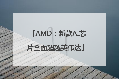 AMD：新款AI芯片全面超越英伟达