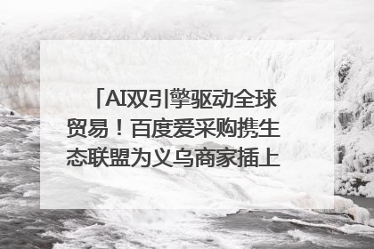 AI双引擎驱动全球贸易！百度爱采购携生态联盟为义乌商家插上“数字翅膀”
