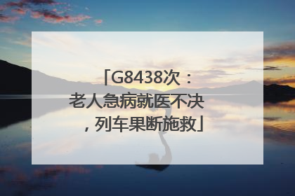 G8438次：老人急病就医不决，列车果断施救