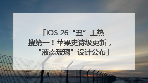 iOS 26“丑”上热搜第一！苹果史诗级更新，“液态玻璃”设计公布
