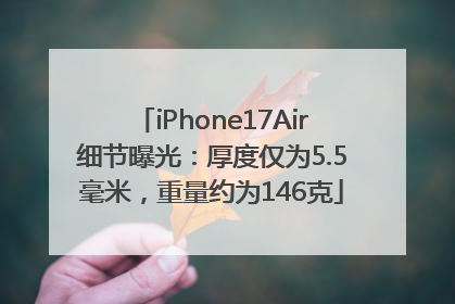 iPhone17Air细节曝光：厚度仅为5.5毫米，重量约为146克